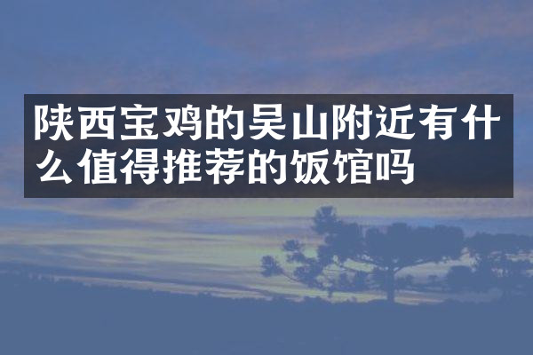 陕西宝鸡的吴山附近有什么值得推荐的饭馆吗