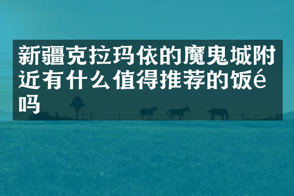 新疆克拉玛依的魔鬼城附近有什么值得推荐的饭馆吗