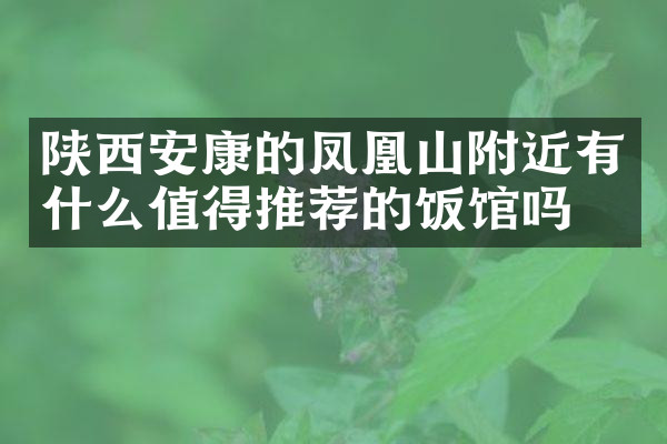 陕西安康的凤凰山附近有什么值得推荐的饭馆吗