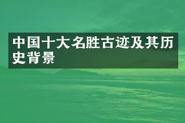 中国十大名胜古迹及其历史背景