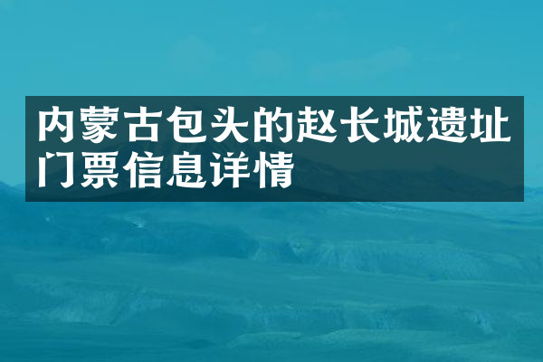 内蒙古包头的赵长城遗址门票信息详情