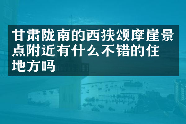 甘肃陇南的西狭颂摩崖景点附近有什么不错的住的地方吗