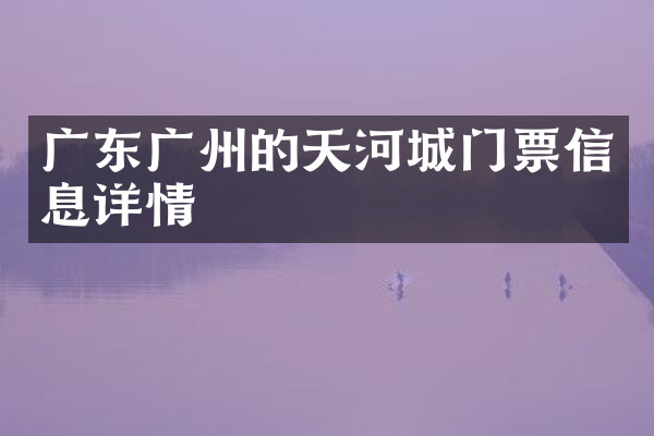 广东广州的天河城门票信息详情