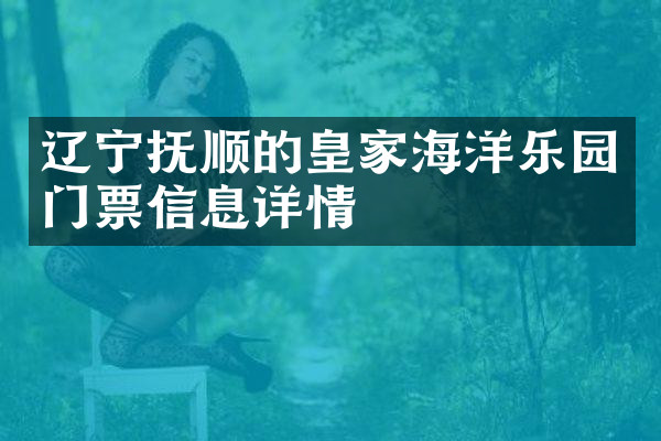辽宁抚顺的皇家海洋乐园门票信息详情