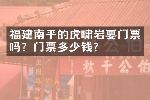 福建南平的虎啸岩要门票吗？门票多少钱？