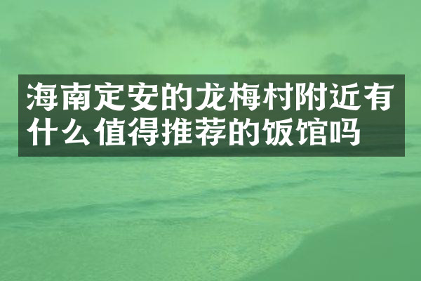 海南定安的龙梅村附近有什么值得推荐的饭馆吗