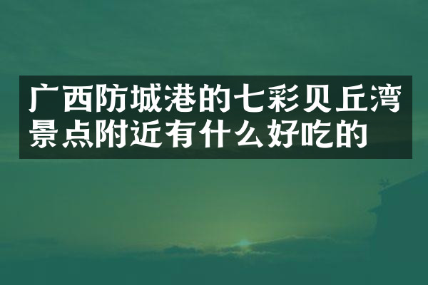 广西防城港的七彩贝丘湾景点附近有什么好吃的