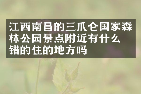 江西南昌的三爪仑国家森林公园景点附近有什么不错的住的地方吗