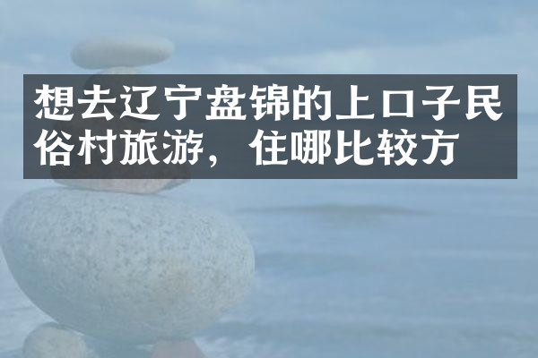 想去辽宁盘锦的上口子民俗村旅游，住哪比较方便