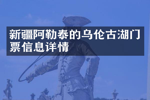 新疆阿勒泰的乌伦古湖门票信息详情