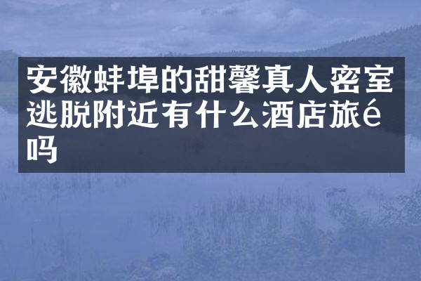 安徽蚌埠的甜馨真人密室逃脱附近有什么酒店旅馆吗