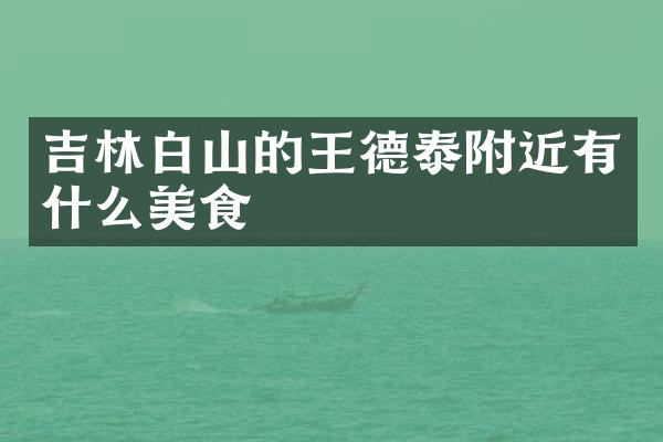 吉林白山的王德泰附近有什么美食