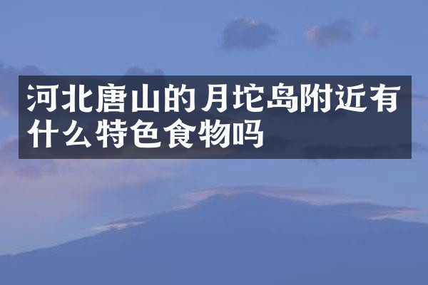 河北唐山的月坨岛附近有什么特色食物吗