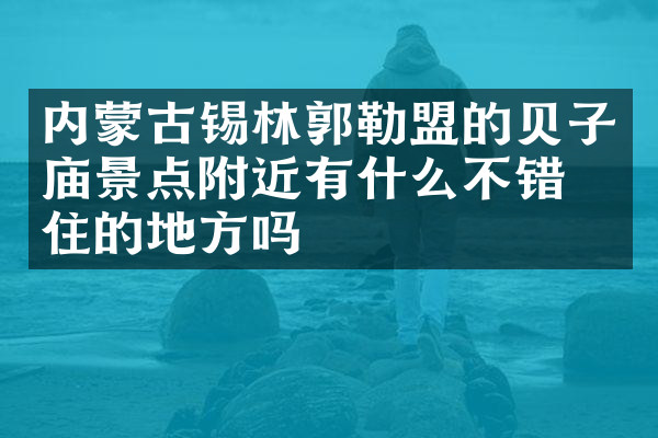 内蒙古锡林郭勒盟的贝子庙景点附近有什么不错的住的地方吗