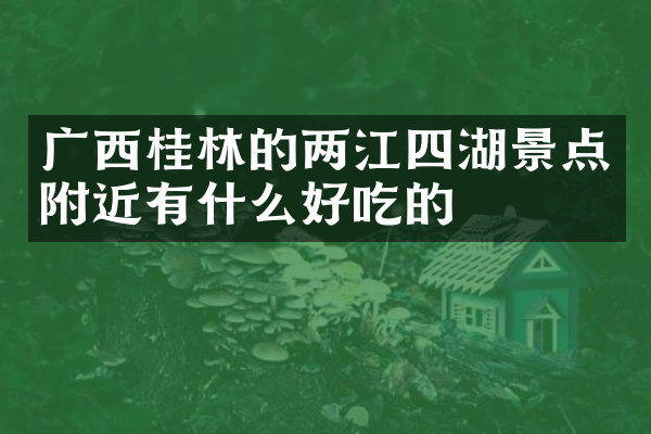 广西桂林的两江四湖景点附近有什么好吃的