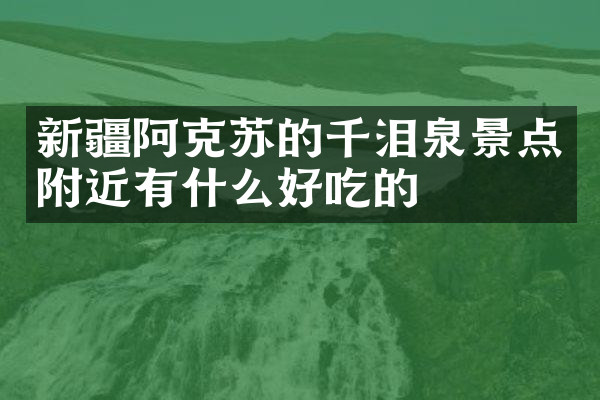 新疆阿克苏的千泪泉景点附近有什么好吃的