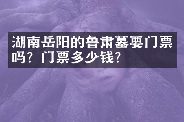 湖南岳阳的鲁肃墓要门票吗？门票多少钱？