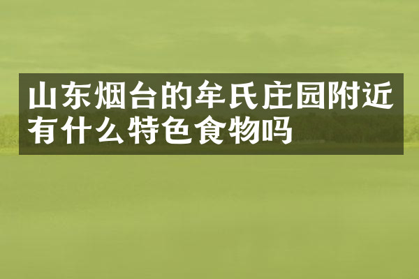 山东烟台的牟氏庄园附近有什么特色食物吗