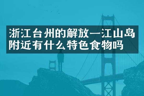 浙江台州的解放一江山岛附近有什么特色食物吗