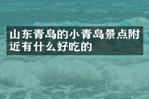 山东青岛的小青岛景点附近有什么好吃的