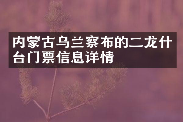 内蒙古乌兰察布的二龙什台门票信息详情