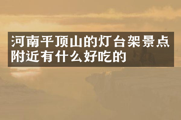 河南平顶山的灯台架景点附近有什么好吃的