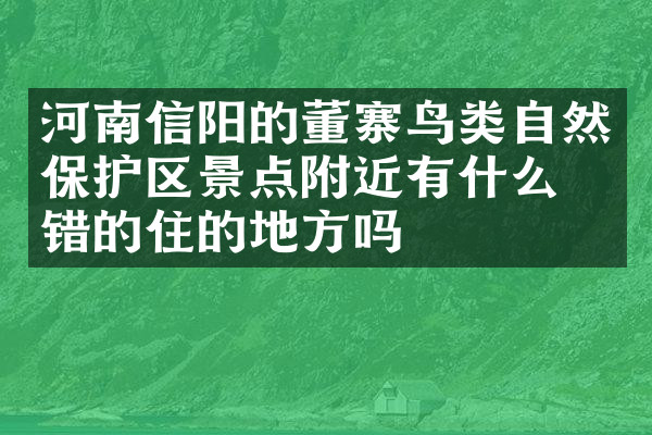 河南信阳的董寨鸟类自然保护区景点附近有什么不错的住的地方吗