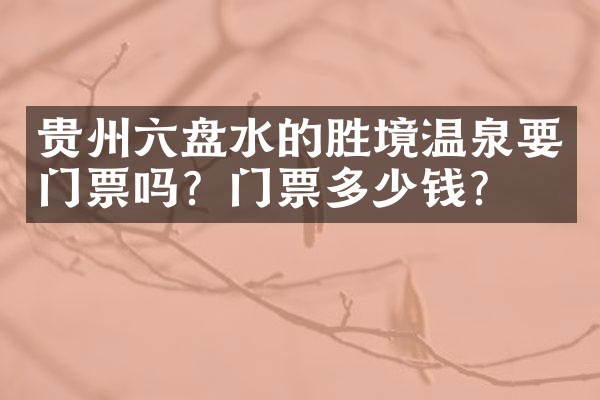 贵州六盘水的胜境温泉要门票吗？门票多少钱？