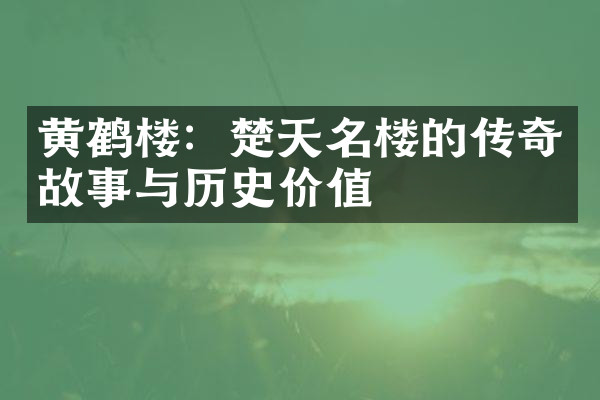 黄鹤楼：楚天名楼的传奇故事与历史价值