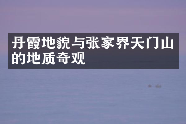 丹霞地貌与张家界天门山的地质奇观
