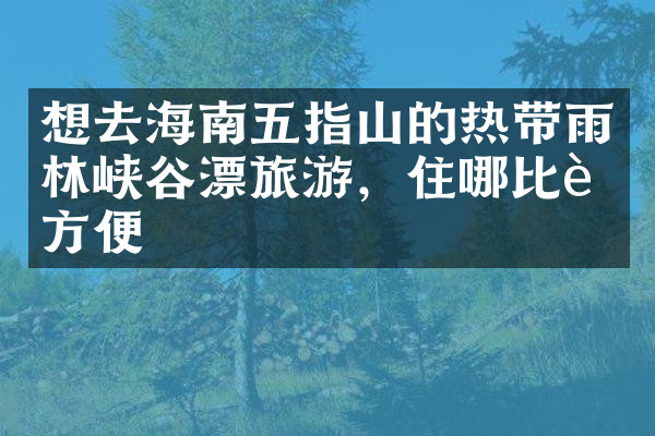 想去海南五指山的热带雨林峡谷漂旅游，住哪比较方便