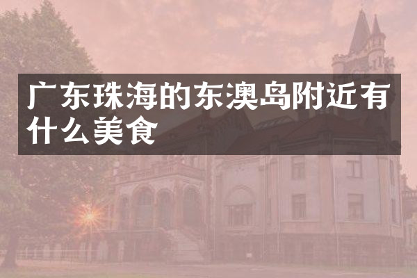 广东珠海的东澳岛附近有什么美食