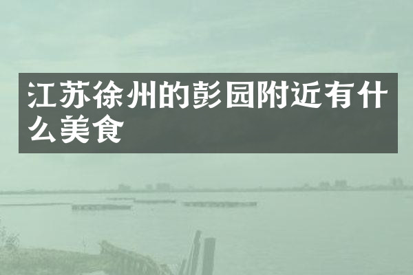 江苏徐州的彭园附近有什么美食