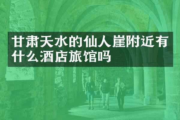 甘肃天水的仙人崖附近有什么酒店旅馆吗