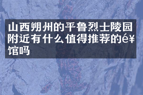 山西朔州的平鲁烈士陵园附近有什么值得推荐的饭馆吗