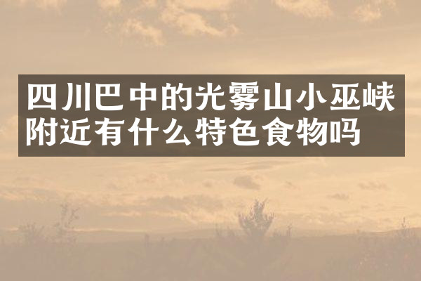 四川巴中的光雾山小巫峡附近有什么特色食物吗