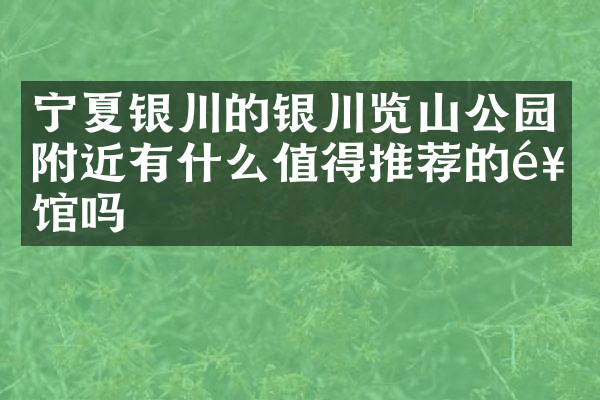 宁夏银川的银川览山公园附近有什么值得推荐的饭馆吗