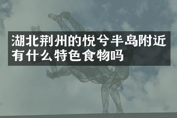 湖北荆州的悦兮半岛附近有什么特色食物吗