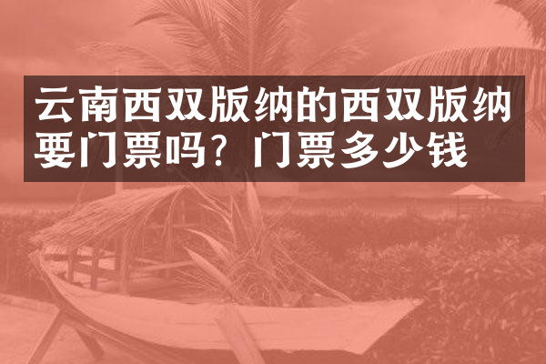 云南西双版纳的西双版纳要门票吗？门票多少钱？