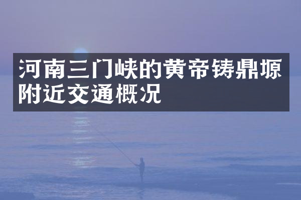 河南三门峡的黄帝铸鼎塬附近交通概况
