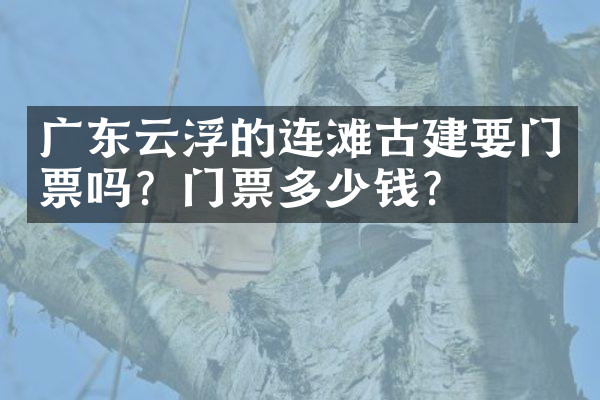 广东云浮的连滩古建要门票吗？门票多少钱？