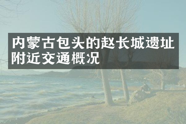 内蒙古包头的赵长城遗址附近交通概况