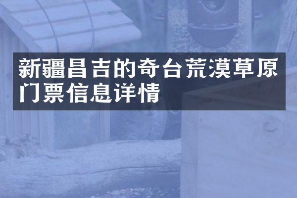 新疆昌吉的奇台荒漠草原门票信息详情