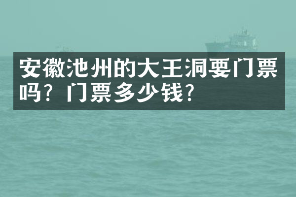 安徽池州的大王洞要门票吗？门票多少钱？