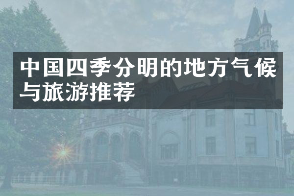中国四季分明的地方气候与旅游推荐
