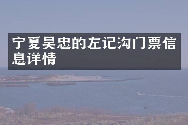宁夏吴忠的左记沟门票信息详情