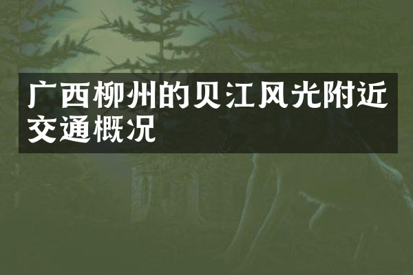 广西柳州的贝江风光附近交通概况