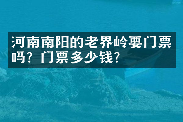 河南南阳的老界岭要门票吗？门票多少钱？
