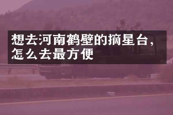 想去河南鹤壁的摘星台，怎么去最方便