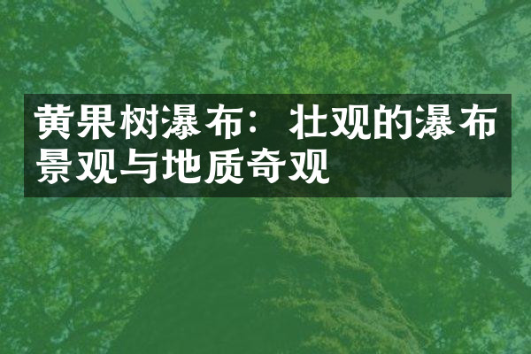 黄果树瀑布：壮观的瀑布景观与地质奇观